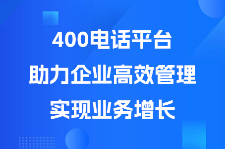 400电话平台助力企业高效管理，实现业务增长