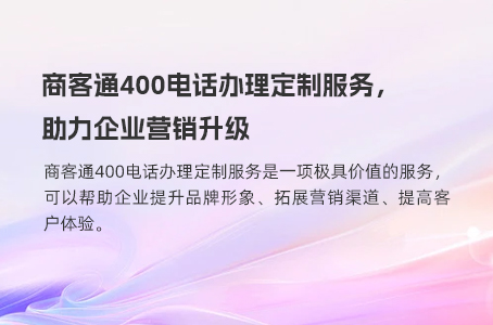 商客通400电话办理定制服务，助力企业营销升级