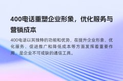 400电话重塑企业形象，优化服务与营销成本