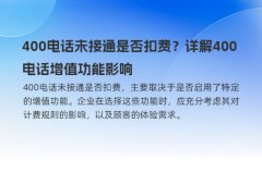 400电话未接通是否扣费？详解400电话增值功能影响