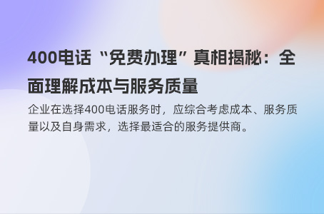 400电话“免费办理”真相揭秘：全面理解成本与服务质量