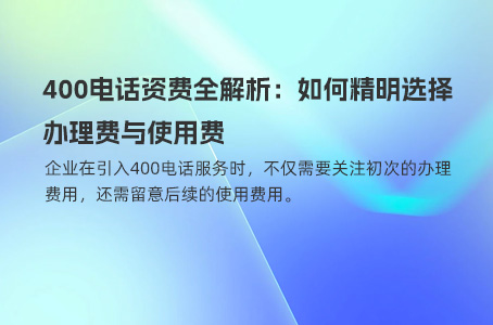 400电话资费全解析：如何精明选择办理费与使用费